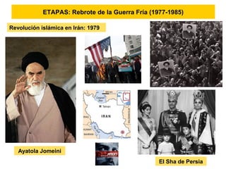 ETAPAS: Rebrote de la Guerra Fría (1977-1985)
Revolución islámica en Irán: 1979
Ayatola Jomeini
El Sha de Persia
 