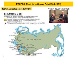 ETAPAS: Final de la Guerra Fría (1985-1991)
1991: La disolución de la URSS Yeltsin disuelve la URSS
 