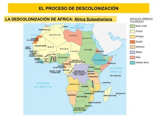 EL PROCESO DE DESCOLONIZACIÓN
LA DESCOLONIZACIÓN DE ÁFRICA: África Subsahariana
 