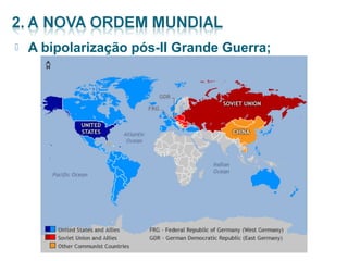  A bipolarização pós-II Grande Guerra; 
 