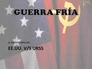 EL MUNDO BIPOLAR: 
EE.UU. V/S URSS 
 