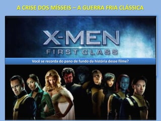 A CRISE DOS MÍSSEIS – A GUERRA FRIA CLÁSSICA 
Em outubro de 1962, os 
estadunidenses descobriram a 
entrada de mísseis soviéticos 
em Cuba. Era uma tentativa de 
impedir nova invasão dos EUA à 
ilha e uma resposta a instalação 
Você se recorda do pano de fundo da história desse filme? 
de mísseis americanos na 
Turquia. 
A Crise foi grave e quase levou 
à 3ª Guerra Mundial com um 
confronto nuclear. Foi resolvida 
com a retirada dos mísseis 
americanos da Turquia e dos 
soviéticos de Cuba. 
 