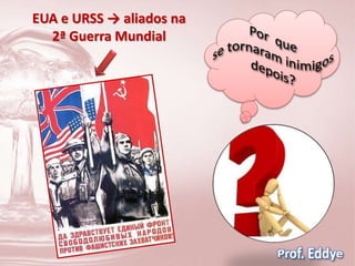 EUA e URSS → aliados na 
2ª Guerra Mundial 
 
