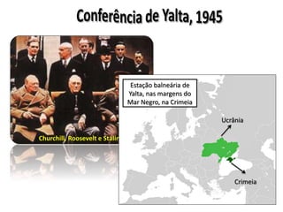 Churchill, Roosevelt e Stalin 
Estação balneária de 
Yalta, nas margens do 
Mar Negro, na Crimeia 
Ucrânia 
Crimeia 
 