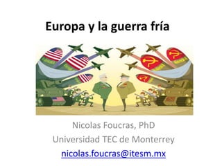 Europa y la guerra fría
Nicolas Foucras, PhD
Universidad TEC de Monterrey
nicolas.foucras@itesm.mx
 