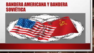 BANDERA AMERICANA Y BANDERA
SOVIÉTICA
 