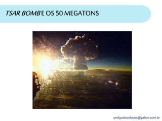 profgustavolopes@yahoo.com.br
TSARBOMBE OS50 MEGATONS
 