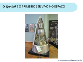 profgustavolopes@yahoo.com.br
O SputinikE O PRIMEIRO SER VIVO NO ESPAÇO
 