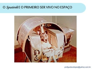 profgustavolopes@yahoo.com.br
O SputinikE O PRIMEIRO SER VIVO NO ESPAÇO
 