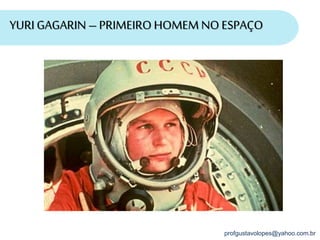 profgustavolopes@yahoo.com.br
YURIGAGARIN – PRIMEIRO HOMEM NOESPAÇO
 