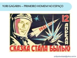 profgustavolopes@yahoo.com.br
YURIGAGARIN – PRIMEIRO HOMEM NOESPAÇO
 