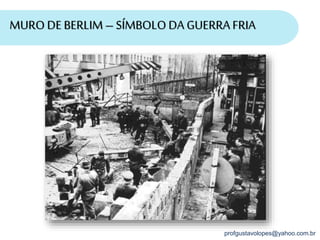 profgustavolopes@yahoo.com.br
MURO DE BERLIM – SÍMBOLODA GUERRA FRIA
 
