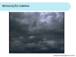 profgustavolopes@yahoo.com.br
REVOLUÇÃO CUBANA
 