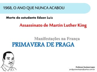 profgustavolopes@yahoo.com.br
Professor Gustavo Lopes
Morte do estudante Edson Luís
Assassinato de Martin Luther King
PRIMAVERA DE PRAGA
Manifestações na França
1968, OANO QUENUNCAACABOU
 