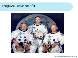 profgustavolopes@yahoo.com.br
ENQUANTO ISSO NOCÉU...
 