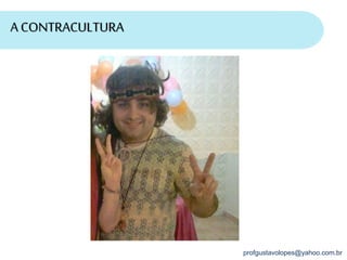 profgustavolopes@yahoo.com.br
A CONTRACULTURA
 