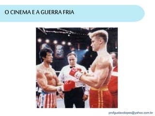 profgustavolopes@yahoo.com.br
O CINEMAE A GUERRA FRIA
 