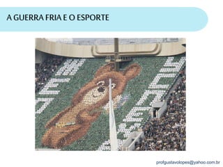profgustavolopes@yahoo.com.br
A GUERRA FRIA E O ESPORTE
 