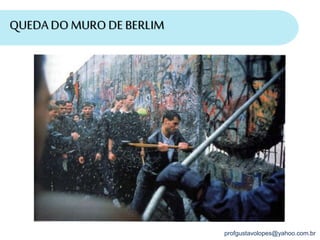 profgustavolopes@yahoo.com.br
QUEDA DO MURO DE BERLIM
 