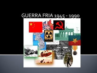 GUERRA FRIA 1945 - 1990
 