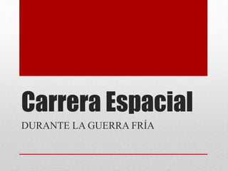 Carrera Espacial
DURANTE LA GUERRA FRÍA
 