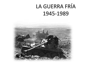LA GUERRA FRÍA
1945-1989
 