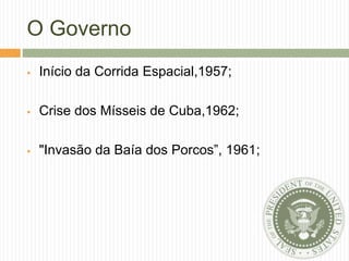 O Governo
 Início da Corrida Espacial,1957;
 Crise dos Mísseis de Cuba,1962;
 "Invasão da Baía dos Porcos”, 1961;
 