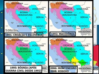 MUNDO PÓS-GUERRA FRIA
- “Unificação Alemã” (1990): incorporação da RDA
pela RFA, marcada por disparidades sócio-
econômicas.
- Fragmentação Soviética (1991): 15 novos países.
- Divisão da ex-Tchecoslováquia (1993): após a
“Revolução de Veludo” em 1991, democratizando o
país, o parlamento aceita a divisão, criando a
República Tcheca e a Eslováquia.
- Início da fragmentação étnica iugoslava:
Eslovênia e Croácia (1991); Macedônia (1992);
Bósnia-Hezergóvina (após guerra civil entre 1992 –
1995); Montenegro (2006); Kosovo (2008, sem
reconhecimento da Sérvia e Rússia).
 