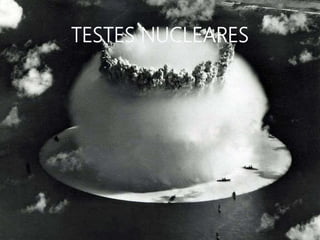 TESTES NUCLEARES
 