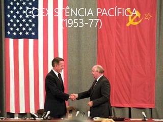 COEXISTÊNCIA PACÍFICA
(1953-77)
 