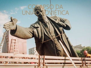 COLAPSO DA
UNIÃO SOVIÉTICA
 