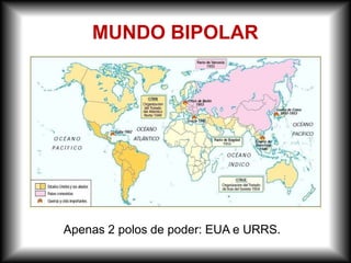 MUNDO BIPOLAR
Apenas 2 polos de poder: EUA e URRS.
 