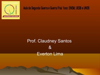 Prof. Claudney Santos
&
Everton Lima
Aula de Segunda Guerra e Guerra Fria/ foco: ENEM; UESB e UNEB
 