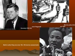 Jonh Fitzgerald
Kennedy (1961-63)
Marcha pelos direit
em 1953
Martin Luther King nos anos ’50 e ‘60 (morreu assassinado)
 