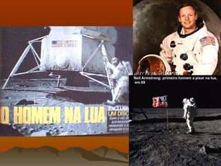 Neil Armstrong: primeiro homem a pisar na lua,
em 69
 