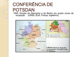 CONFERÊNCIA DE
POTSDAN
1949: Divisão da Alemanha e de Berlim em quatro zonas de
ocupação (URSS, EUA, França, Inglaterra).
 