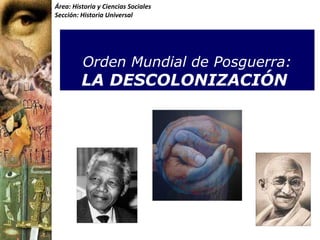 Área: Historia y Ciencias Sociales 
Sección: Historia Universal 
Orden Mundial de Posguerra: 
LA DESCOLONIZACIÓN 
 
