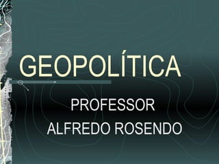 GEOPOLÍTICA
    PROFESSOR
 ALFREDO ROSENDO
 