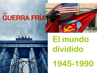 El mundo
dividido
1945-1990
 
