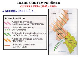 IDADE CONTEMPORÂNEA
          GUERRA FRIA (1945 – 1989)
A GUERRA DA CORÉIA:
 