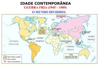IDADE CONTEMPORÂNEA
 GUERRA FRIA (1945 – 1989)
    O MUNDO DIVIDIDO:
 