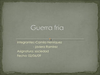 integrantes:-Camila Henríquez - javiera Ramírez Asignatura: sociedad  Fecha: 02/06/09 