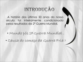 A história dos últimos 50 anos do nosso século foi inteiramente condicionada pelos resultados da 2ª Guerra Mundial.
