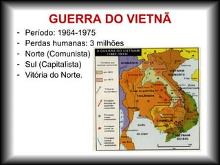 - Período: 1964-1975
- Perdas humanas: 3 milhões
- Norte (Comunista)
- Sul (Capitalista)
- Vitória do Norte.
GUERRA DO VIETNÃ
 