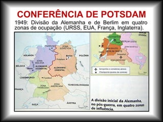 CONFERÊNCIA DE POTSDAM
1949: Divisão da Alemanha e de Berlim em quatro
zonas de ocupação (URSS, EUA, França, Inglaterra).
 