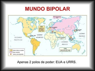 MUNDO BIPOLAR
Apenas 2 polos de poder: EUA e URRS.
 