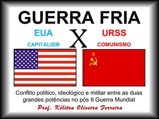 [object Object],EUA CAPITALISMO URSS COMUNISMO X GUERRA FRIA Prof. Kéliton Oliveira Ferreira 