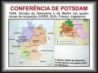 CONFERÊNCIA DE POTSDAM
1949: Divisão da Alemanha e de Berlim em quatro
zonas de ocupação (URSS, EUA, França, Inglaterra).
 