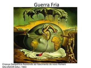 Guerra Fria




Criança Geopolítica Assistindo ao nascimento do novo Homem
SALVADOR DALI, 1943
 