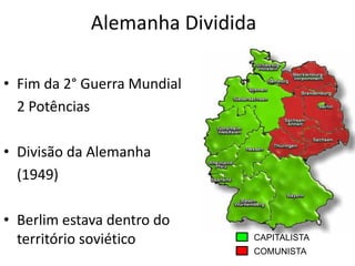 Alemanha Dividida

• Fim da 2° Guerra Mundial
  2 Potências

• Divisão da Alemanha
  (1949)

• Berlim estava dentro do
  território soviético       CAPITALISTA
                             COMUNISTA
 